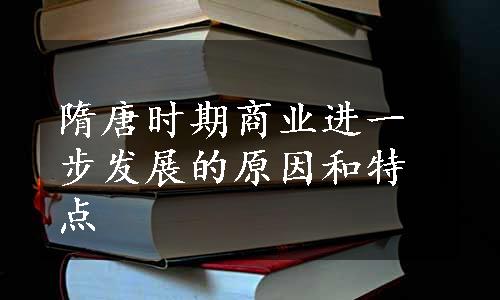 隋唐时期商业进一步发展的原因和特点