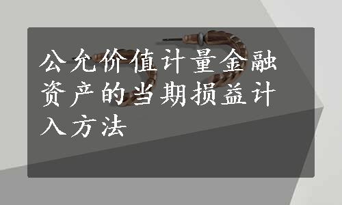 公允价值计量金融资产的当期损益计入方法