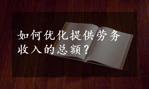 如何优化提供劳务收入的总额？