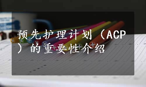 预先护理计划（ACP）的重要性介绍