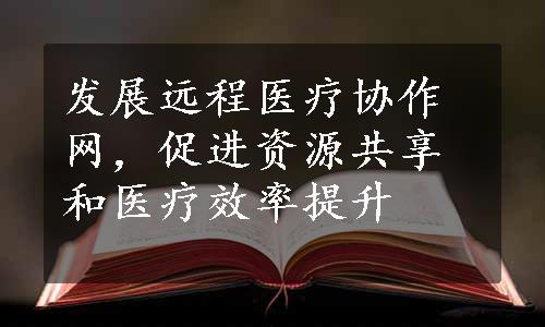 发展远程医疗协作网，促进资源共享和医疗效率提升