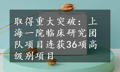 取得重大突破：上海一院临床研究团队项目连获36项高级别项目