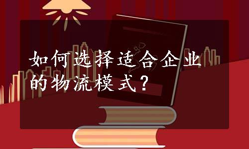 如何选择适合企业的物流模式？