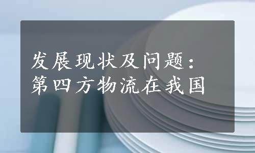 发展现状及问题：第四方物流在我国