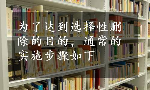 为了达到选择性删除的目的，通常的实施步骤如下