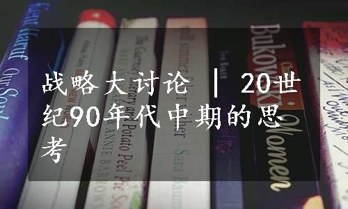 战略大讨论 | 20世纪90年代中期的思考