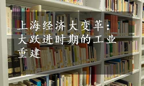 上海经济大变革：大跃进时期的工业重建