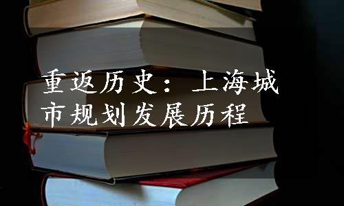 重返历史：上海城市规划发展历程