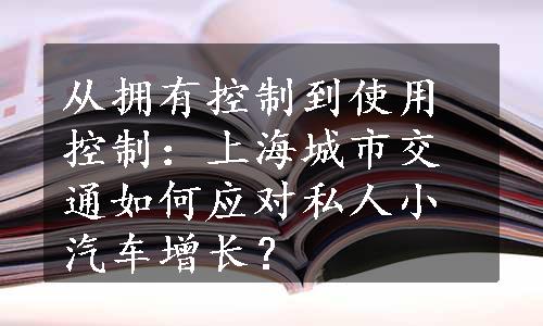 从拥有控制到使用控制：上海城市交通如何应对私人小汽车增长？