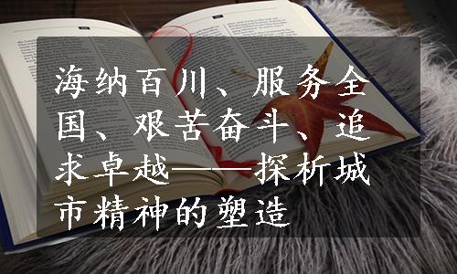 海纳百川、服务全国、艰苦奋斗、追求卓越——探析城市精神的塑造