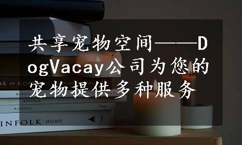 共享宠物空间——DogVacay公司为您的宠物提供多种服务