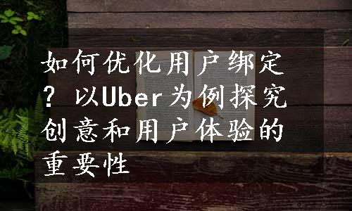 如何优化用户绑定？以Uber为例探究创意和用户体验的重要性