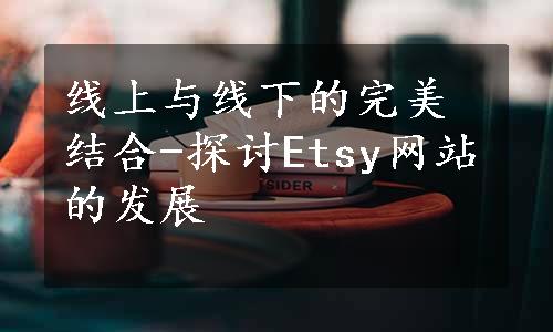 线上与线下的完美结合-探讨Etsy网站的发展