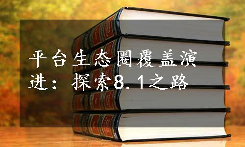 平台生态圈覆盖演进：探索8.1之路