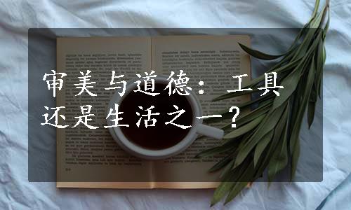 审美与道德：工具还是生活之一？