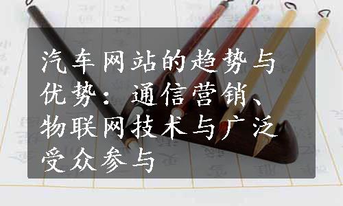 汽车网站的趋势与优势：通信营销、物联网技术与广泛受众参与