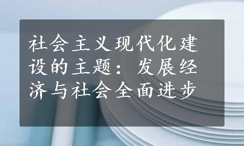 社会主义现代化建设的主题：发展经济与社会全面进步