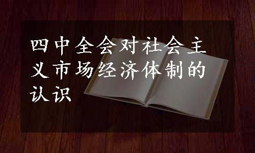 四中全会对社会主义市场经济体制的认识