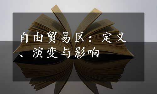 自由贸易区：定义、演变与影响