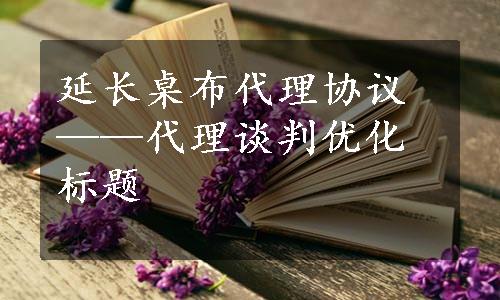 延长桌布代理协议——代理谈判优化标题