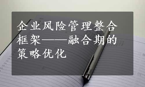 企业风险管理整合框架——融合期的策略优化