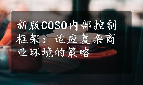 新版COSO内部控制框架：适应复杂商业环境的策略