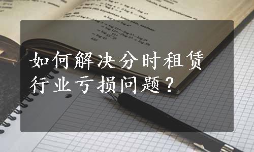 如何解决分时租赁行业亏损问题？