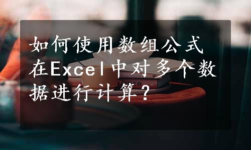 如何使用数组公式在Excel中对多个数据进行计算？