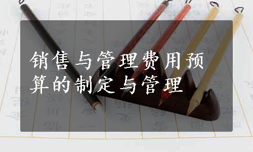 销售与管理费用预算的制定与管理