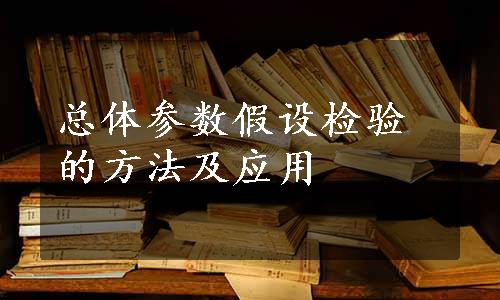 总体参数假设检验的方法及应用