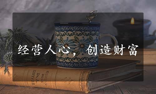 经营人心，创造财富