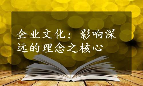 企业文化：影响深远的理念之核心