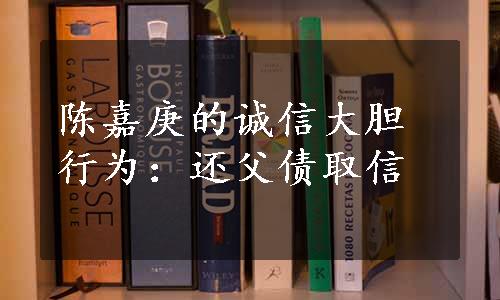 陈嘉庚的诚信大胆行为：还父债取信