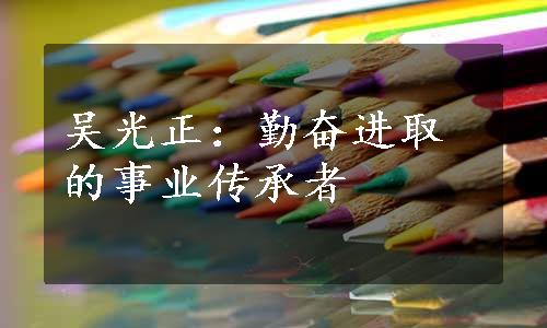 吴光正：勤奋进取的事业传承者