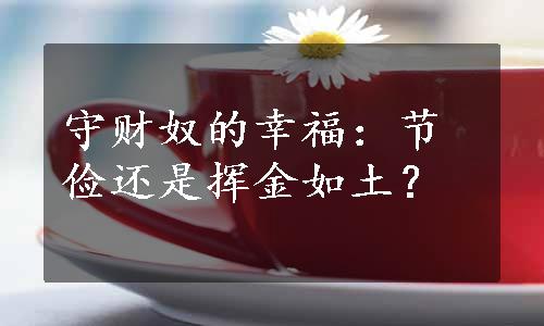 守财奴的幸福：节俭还是挥金如土？