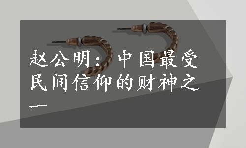 赵公明：中国最受民间信仰的财神之一