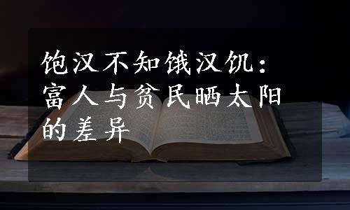 饱汉不知饿汉饥：富人与贫民晒太阳的差异