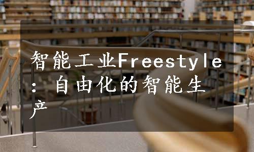 智能工业Freestyle：自由化的智能生产