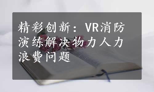 精彩创新：VR消防演练解决物力人力浪费问题