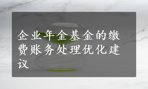 企业年金基金的缴费账务处理优化建议