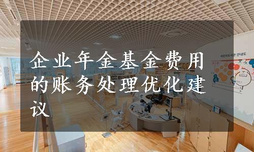 企业年金基金费用的账务处理优化建议