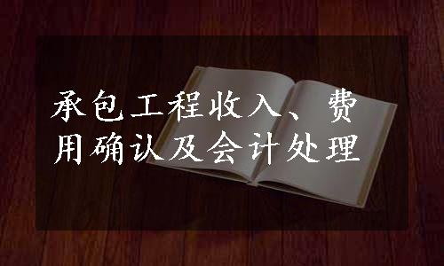 承包工程收入、费用确认及会计处理