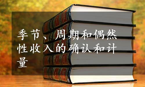 季节、周期和偶然性收入的确认和计量