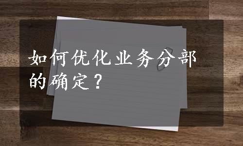 如何优化业务分部的确定？