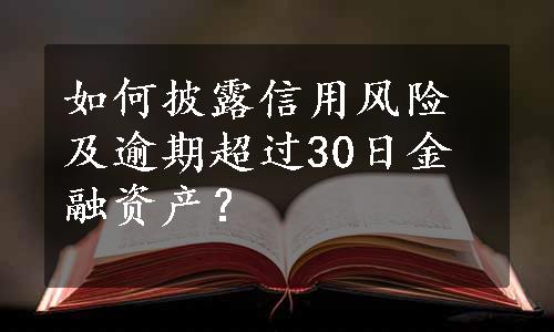 如何披露信用风险及逾期超过30日金融资产？