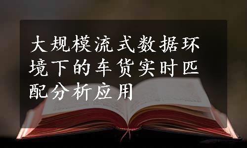 大规模流式数据环境下的车货实时匹配分析应用