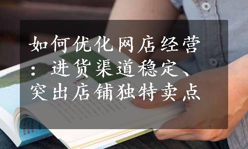 如何优化网店经营：进货渠道稳定、突出店铺独特卖点