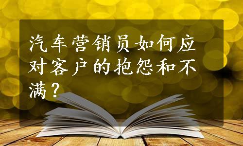 汽车营销员如何应对客户的抱怨和不满？