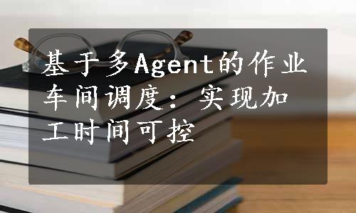 基于多Agent的作业车间调度：实现加工时间可控