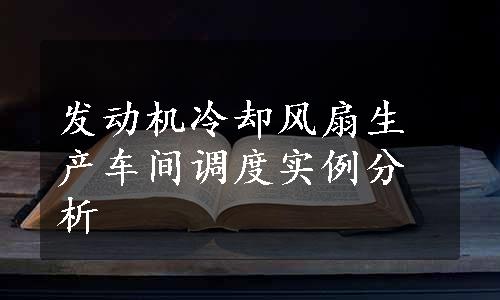 发动机冷却风扇生产车间调度实例分析